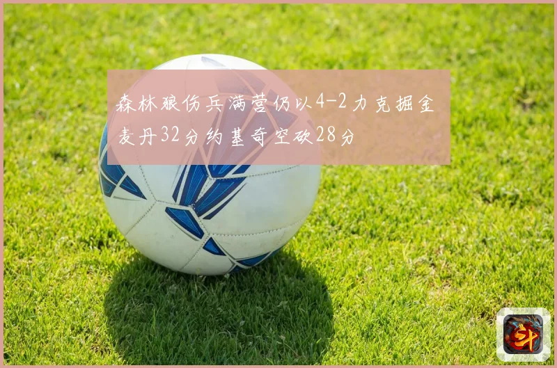 森林狼伤兵满营仍以4-2力克掘金 麦丹32分约基奇空砍28分