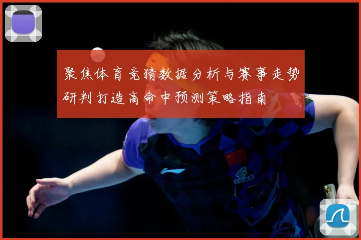 聚焦体育竞猜数据分析与赛事走势研判打造高命中预测策略指南
