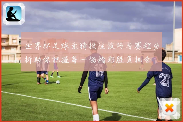 世界杯足球竞猜投注技巧与赛程分析助你把握每一场精彩胜负机会