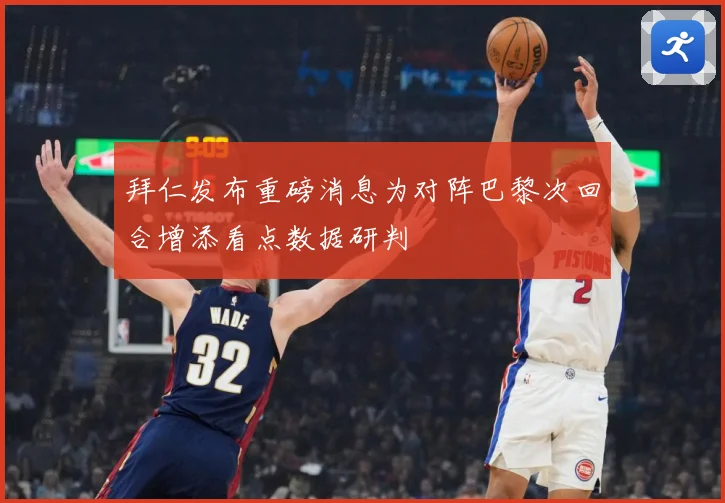 拜仁发布重磅消息为对阵巴黎次回合增添看点数据研判