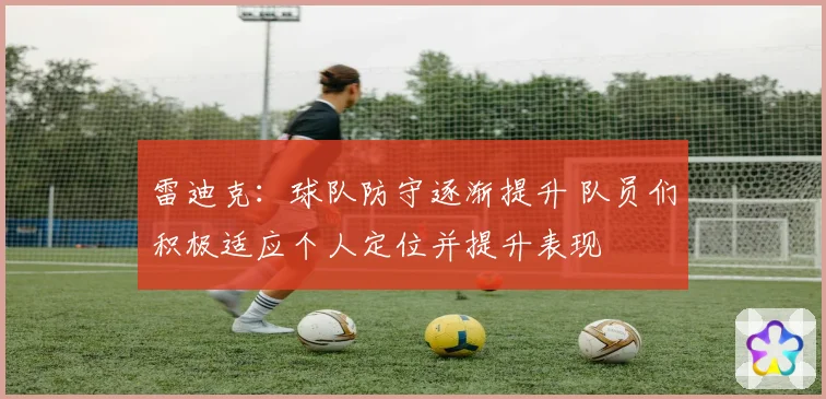雷迪克：球队防守逐渐提升 队员们积极适应个人定位并提升表现