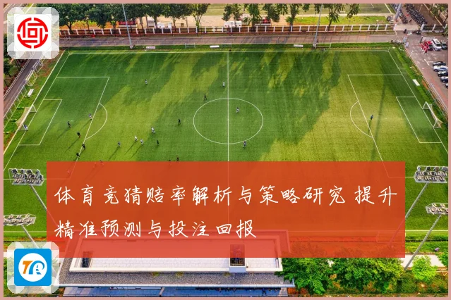 体育竞猜赔率解析与策略研究 提升精准预测与投注回报