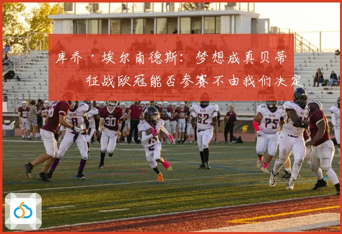 库乔·埃尔南德斯：梦想成真贝蒂斯征战欧冠能否参赛不由我们决定