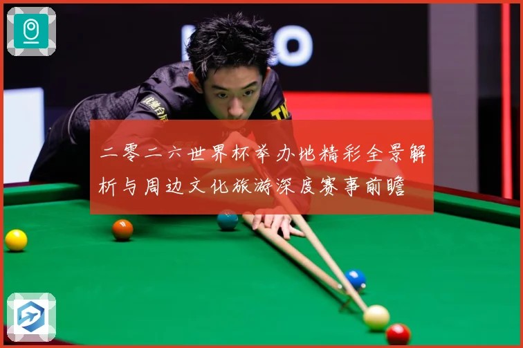 二零二六世界杯举办地精彩全景解析与周边文化旅游深度赛事前瞻