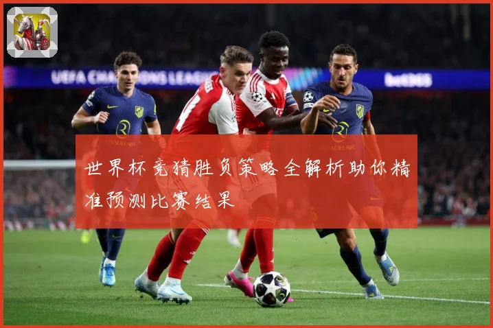 世界杯竞猜胜负策略全解析助你精准预测比赛结果