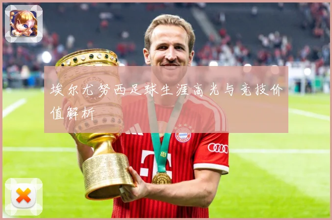 埃尔尤努西足球生涯高光与竞技价值解析