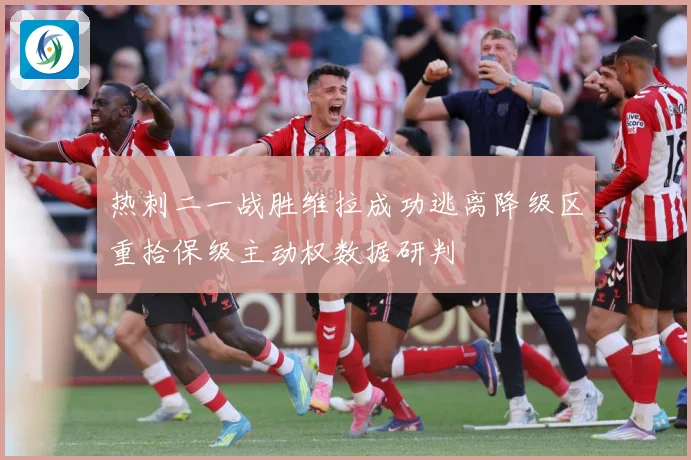 热刺二一战胜维拉成功逃离降级区重拾保级主动权数据研判