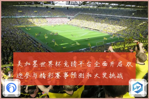美加墨世界杯竞猜平台全面开启 欢迎参与精彩赛事预测和大奖挑战