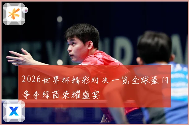 2026世界杯精彩对决一览全球豪门争夺绿茵荣耀盛宴