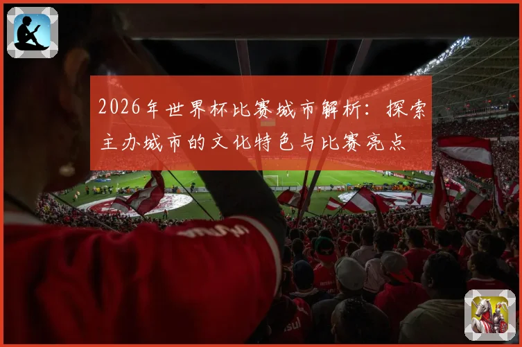 2026年世界杯比赛城市解析：探索主办城市的文化特色与比赛亮点
