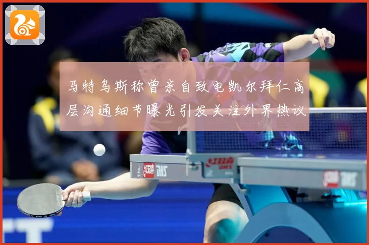 马特乌斯称曾亲自致电凯尔拜仁高层沟通细节曝光引发关注外界热议战术观察