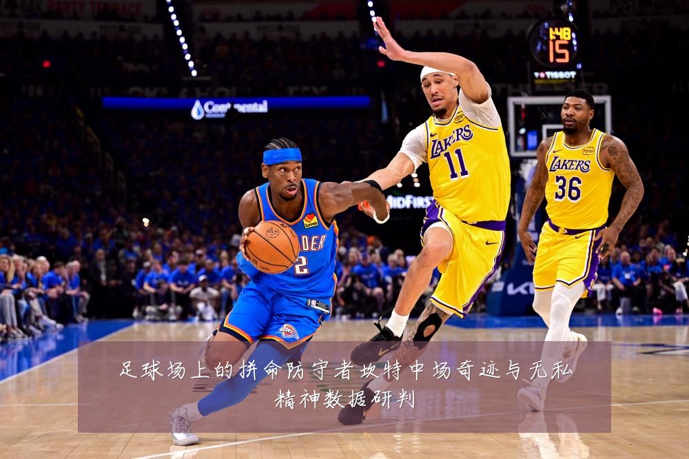 足球场上的拼命防守者坎特中场奇迹与无私精神数据研判