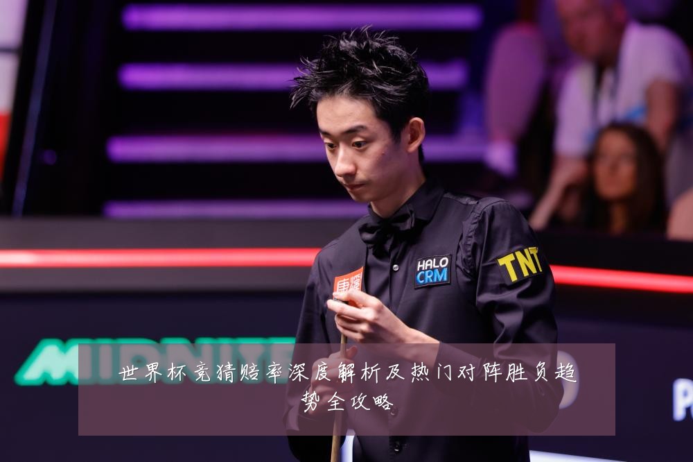 世界杯竞猜赔率深度解析及热门对阵胜负趋势全攻略