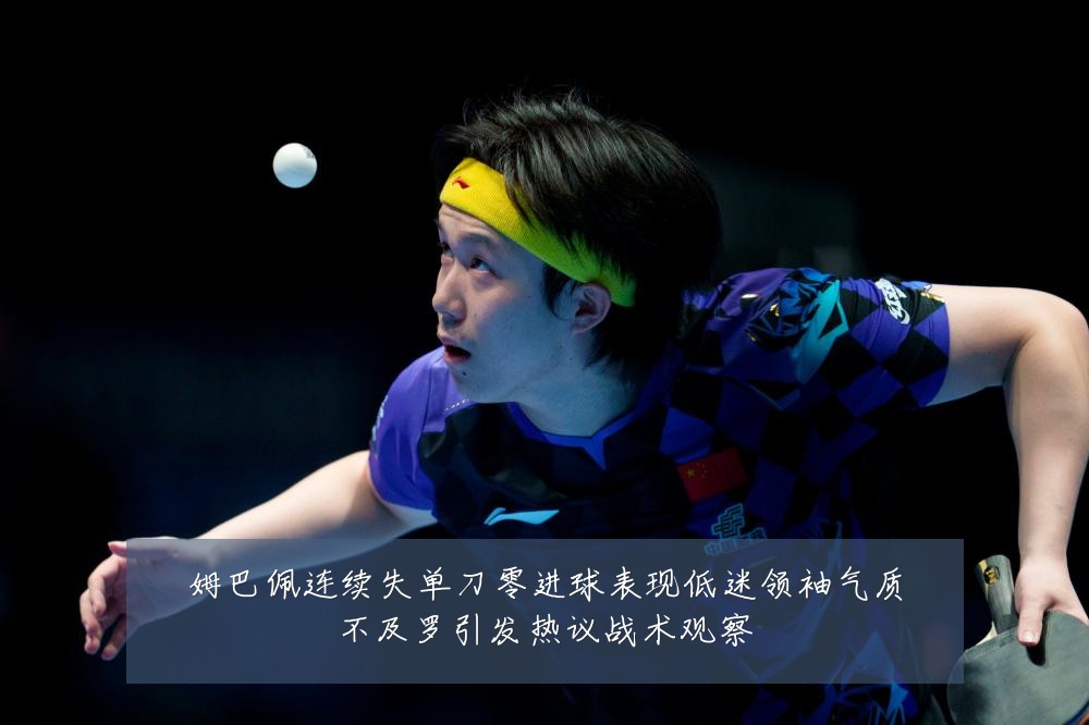 姆巴佩连续失单刀零进球表现低迷领袖气质不及罗引发热议战术观察