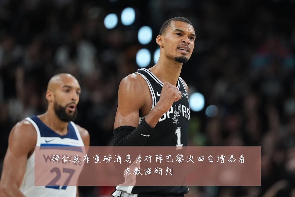 拜仁发布重磅消息为对阵巴黎次回合增添看点数据研判