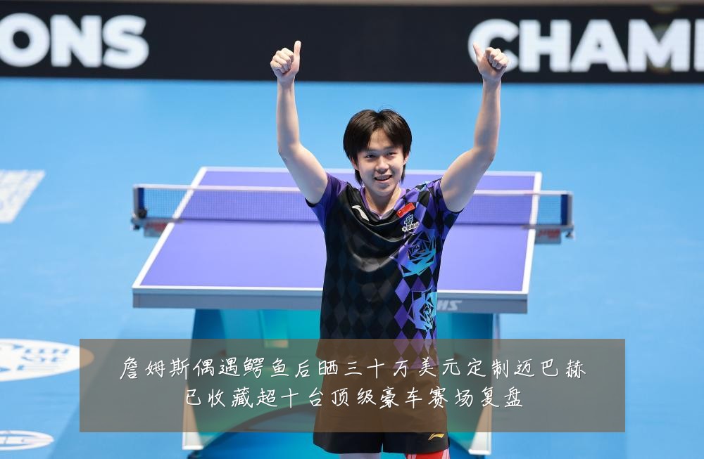 詹姆斯偶遇鳄鱼后晒三十万美元定制迈巴赫已收藏超十台顶级豪车赛场复盘