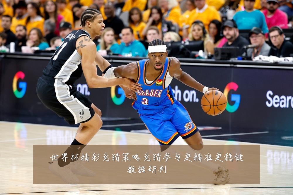 世界杯精彩竞猜策略竞猜参与更精准更稳健数据研判